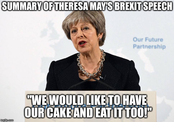 Theresa says Britain should get to keep all the good trade deals Britain had as part of the European Union | SUMMARY OF THERESA MAY'S BREXIT SPEECH; "WE WOULD LIKE TO HAVE OUR CAKE AND EAT IT TOO!" | image tagged in theresa may,brexit,britain,cherry picking,europe,european union | made w/ Imgflip meme maker