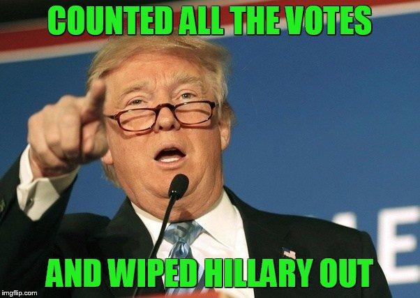 COUNTED ALL THE VOTES AND WIPED HILLARY OUT | made w/ Imgflip meme maker