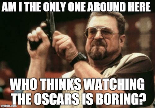 Am I The Only One Around Here Meme | AM I THE ONLY ONE AROUND HERE; WHO THINKS WATCHING THE OSCARS IS BORING? | image tagged in memes,am i the only one around here | made w/ Imgflip meme maker