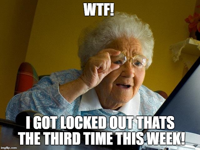 Grandma Finds The Internet | WTF! I GOT LOCKED OUT THATS THE THIRD TIME THIS WEEK! | image tagged in memes,grandma finds the internet | made w/ Imgflip meme maker