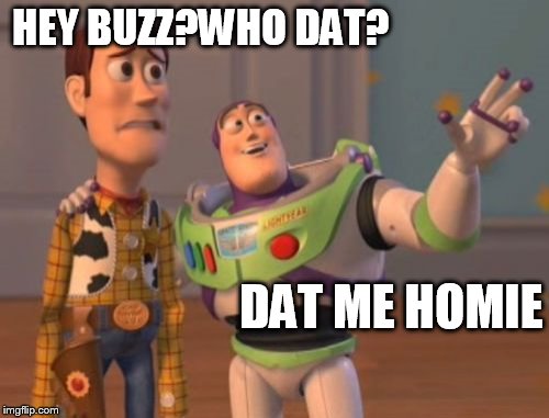 X, X Everywhere | HEY BUZZ?WHO DAT? DAT ME HOMIE | image tagged in memes,x x everywhere | made w/ Imgflip meme maker