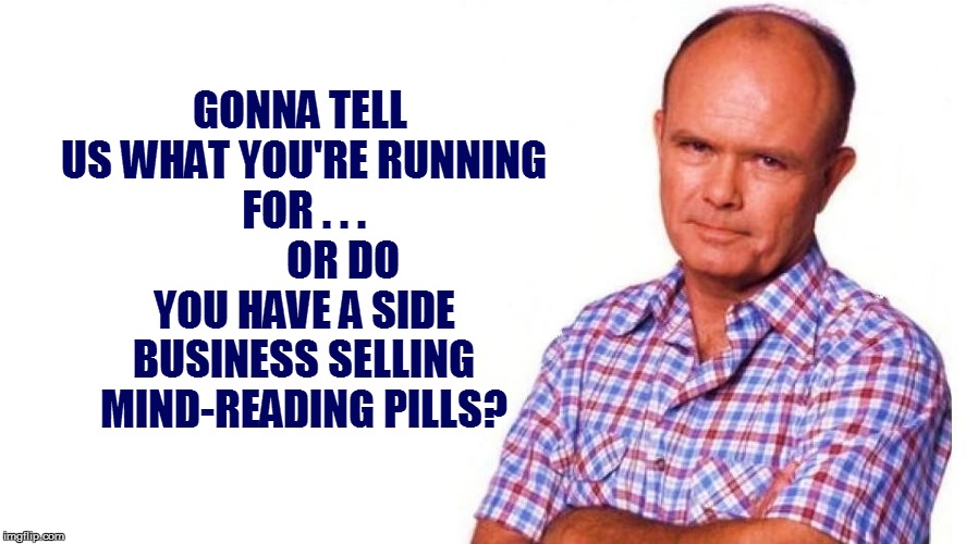 GONNA TELL US WHAT YOU'RE RUNNING FOR . . .          OR DO YOU HAVE A SIDE BUSINESS SELLING MIND-READING PILLS? | made w/ Imgflip meme maker