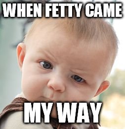 Skeptical Baby | WHEN FETTY CAME; MY WAY | image tagged in memes,skeptical baby | made w/ Imgflip meme maker