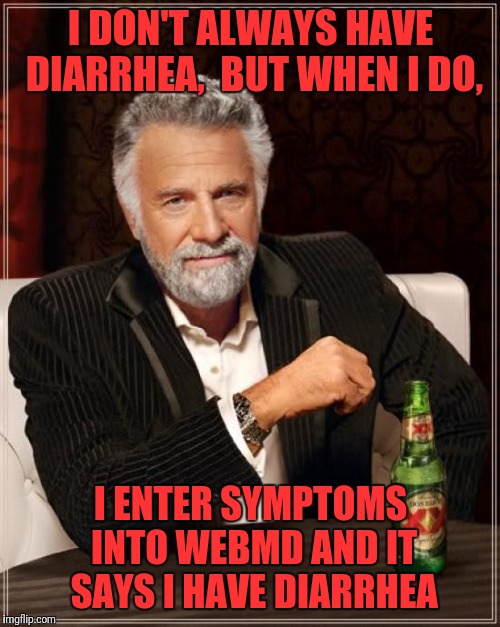 The Most Interesting Man In The World | I DON'T ALWAYS HAVE DIARRHEA,  BUT WHEN I DO, I ENTER SYMPTOMS INTO WEBMD AND IT SAYS I HAVE DIARRHEA | image tagged in memes,the most interesting man in the world | made w/ Imgflip meme maker