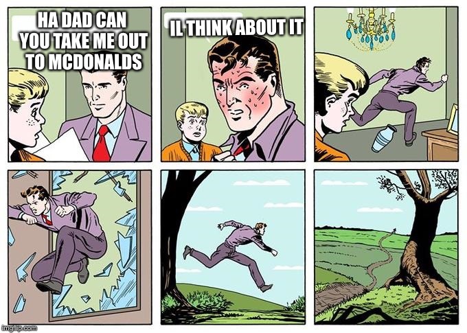 running dad | IL THINK ABOUT IT; HA DAD CAN YOU TAKE ME OUT TO MCDONALDS | image tagged in running dad | made w/ Imgflip meme maker