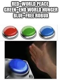 Blank Nut Button with 3 Buttons Above | RED=WORLD PEACE 
GREEN=END WORLD HUNGER 
BLUE=FREE ROBUX | image tagged in blank nut button with 3 buttons above | made w/ Imgflip meme maker