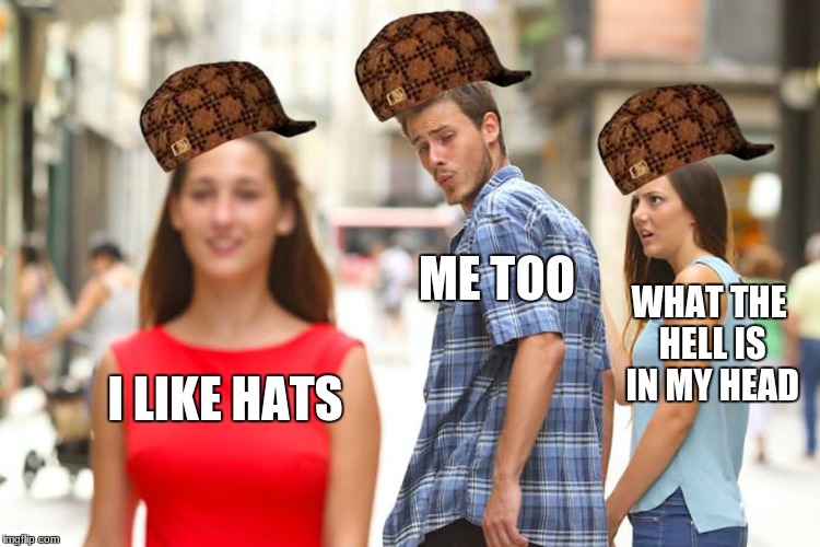 Distracted Boyfriend Meme | ME TOO; WHAT THE HELL IS IN MY HEAD; I LIKE HATS | image tagged in memes,distracted boyfriend,scumbag | made w/ Imgflip meme maker