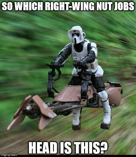 Speeder bike | SO WHICH RIGHT-WING NUT JOBS; HEAD IS THIS? | image tagged in speeder bike | made w/ Imgflip meme maker