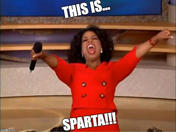 Oprah This Is Sparta | THIS IS... SPARTA!!! | image tagged in memes,oprah you get a,this is sparta | made w/ Imgflip meme maker