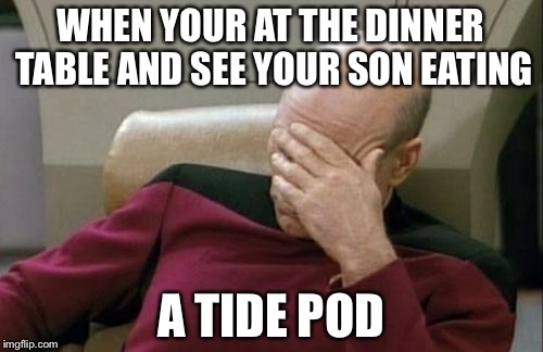 Captain Picard Facepalm | WHEN YOUR AT THE DINNER TABLE AND SEE YOUR SON EATING; A TIDE POD | image tagged in memes,captain picard facepalm | made w/ Imgflip meme maker