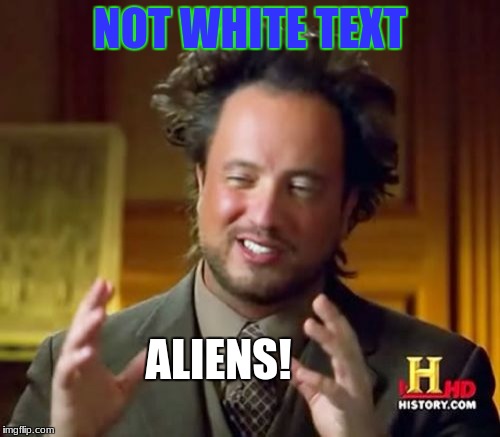 Ancient Aliens Meme | NOT WHITE TEXT; ALIENS! | image tagged in memes,ancient aliens | made w/ Imgflip meme maker