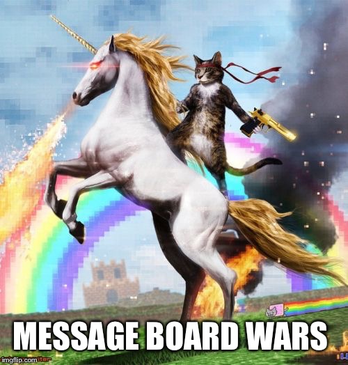 Welcome To The Internets | MESSAGE BOARD WARS | image tagged in memes,welcome to the internets | made w/ Imgflip meme maker