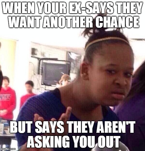 Black Girl Wat Meme | WHEN YOUR EX-SAYS THEY WANT ANOTHER CHANCE; BUT SAYS THEY AREN'T ASKING YOU OUT | image tagged in memes,black girl wat | made w/ Imgflip meme maker