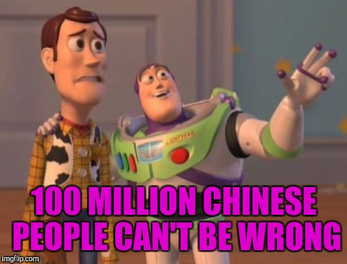 X, X Everywhere Meme | 100 MILLION CHINESE PEOPLE CAN'T BE WRONG | image tagged in memes,x x everywhere | made w/ Imgflip meme maker