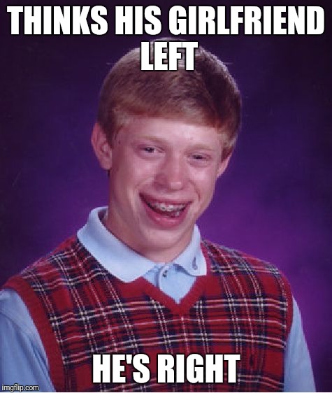 He was her side guy, also | THINKS HIS GIRLFRIEND LEFT; HE'S RIGHT | image tagged in memes,bad luck brian,girlfriend,boyfriend | made w/ Imgflip meme maker