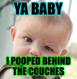Skeptical Baby | YA BABY; I POOPED BEHIND THE COUCHES | image tagged in memes,skeptical baby | made w/ Imgflip meme maker