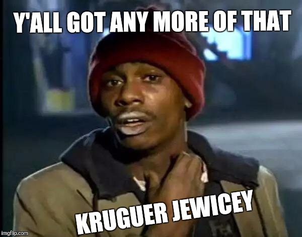 Y'all Got Any More Of That | Y'ALL GOT ANY MORE OF THAT; KRUGUER JEWICEY | image tagged in memes,y'all got any more of that | made w/ Imgflip meme maker