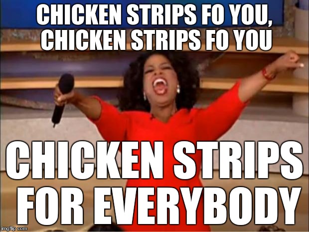 Oprah You Get A | CHICKEN STRIPS FO YOU, CHICKEN STRIPS FO YOU; CHICKEN STRIPS FOR EVERYBODY | image tagged in memes,oprah you get a | made w/ Imgflip meme maker