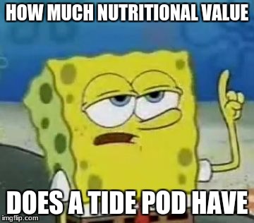 I'll Have You Know Spongebob Meme | HOW MUCH NUTRITIONAL VALUE; DOES A TIDE POD HAVE | image tagged in memes,ill have you know spongebob | made w/ Imgflip meme maker