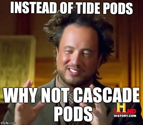 Ancient Aliens | INSTEAD OF TIDE PODS; WHY NOT CASCADE PODS | image tagged in memes,ancient aliens | made w/ Imgflip meme maker