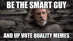 Luke | BE THE SMART GUY AND UP VOTE QUALITY MEMES | image tagged in luke | made w/ Imgflip meme maker