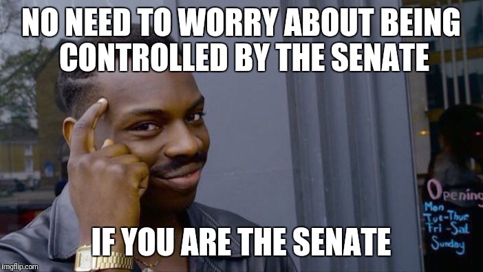 Roll Safe Think About It Meme | NO NEED TO WORRY ABOUT BEING CONTROLLED BY THE SENATE IF YOU ARE THE SENATE | image tagged in memes,roll safe think about it | made w/ Imgflip meme maker