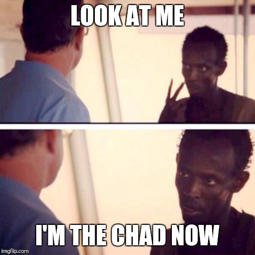 Captain Phillips - I'm The Captain Now Meme | LOOK AT ME; I'M THE CHAD NOW | image tagged in memes,captain phillips - i'm the captain now | made w/ Imgflip meme maker