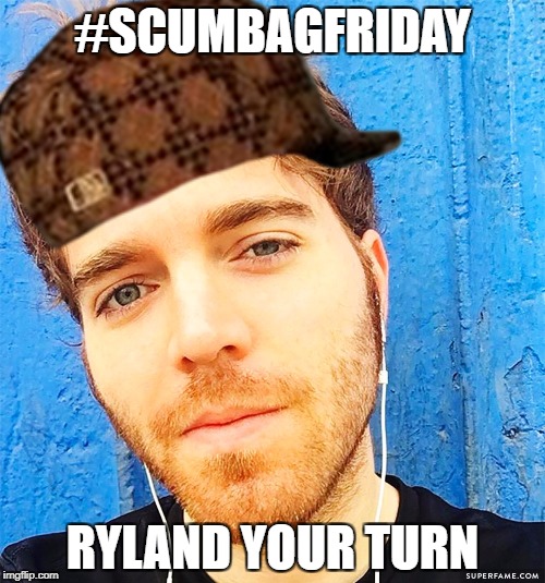 #SCUMBAGFRIDAY; RYLAND YOUR TURN | image tagged in shanedawson | made w/ Imgflip meme maker