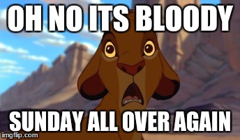 Scared Simba | OH NO ITS BLOODY; SUNDAY ALL OVER AGAIN | image tagged in scared simba | made w/ Imgflip meme maker