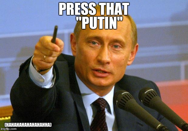 Good Guy Putin | "PUTIN"; PRESS THAT; (HAHAHAHAHAHAHAHHA) | image tagged in memes,good guy putin | made w/ Imgflip meme maker