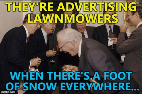 The gamble of planning ahead... :) | THEY'RE ADVERTISING LAWNMOWERS; WHEN THERE'S A FOOT OF SNOW EVERYWHERE... | image tagged in memes,laughing men in suits,lawnmower,advertising | made w/ Imgflip meme maker