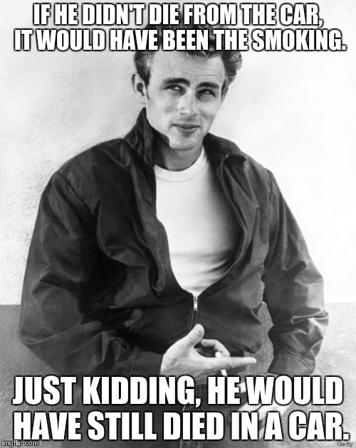 No saving James from that one.  | IF HE DIDN'T DIE FROM THE CAR, IT WOULD HAVE BEEN THE SMOKING. JUST KIDDING, HE WOULD HAVE STILL DIED IN A CAR. | image tagged in james dean,memes,car crash,smoking | made w/ Imgflip meme maker