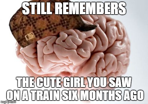 Scumbag Brain | STILL REMEMBERS; THE CUTE GIRL YOU SAW ON A TRAIN SIX MONTHS AGO | image tagged in memes,scumbag brain | made w/ Imgflip meme maker