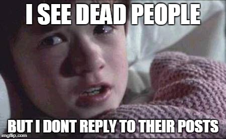 I See Dead People Meme | I SEE DEAD PEOPLE; BUT I DONT REPLY TO THEIR POSTS | image tagged in memes,i see dead people | made w/ Imgflip meme maker