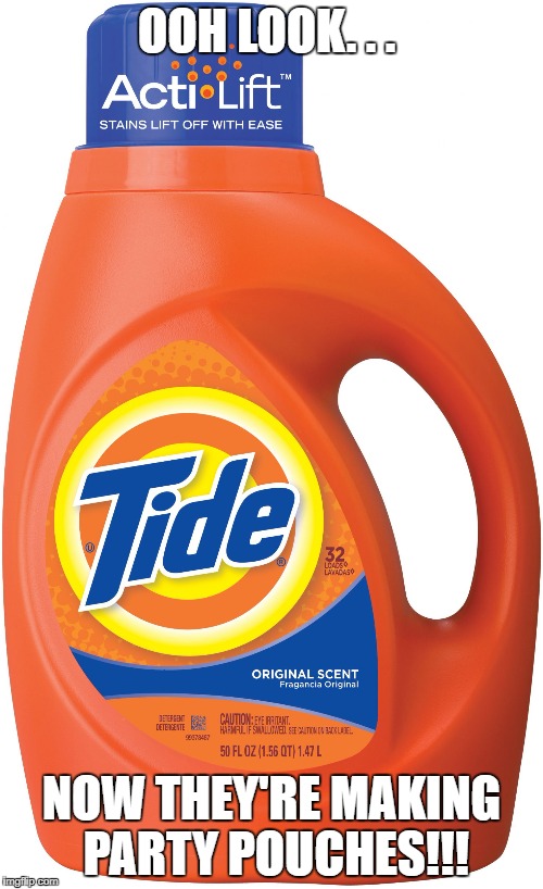 Tide | OOH LOOK. . . NOW THEY'RE MAKING PARTY POUCHES!!! | image tagged in tide | made w/ Imgflip meme maker