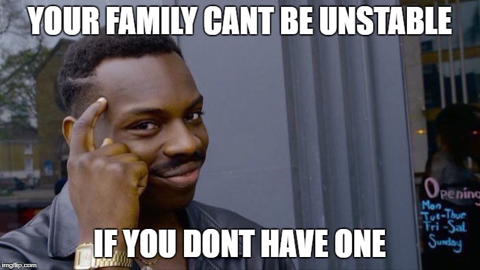 Roll Safe Think About It Meme | YOUR FAMILY CANT BE UNSTABLE IF YOU DONT HAVE ONE | image tagged in memes,roll safe think about it | made w/ Imgflip meme maker