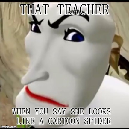 That Teacher | THAT TEACHER; WHEN YOU SAY SHE LOOKS LIKE A CARTOON SPIDER | image tagged in teacher | made w/ Imgflip meme maker