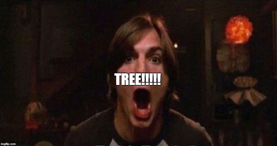 Kelso Burn | TREE!!!!! | image tagged in kelso burn | made w/ Imgflip meme maker