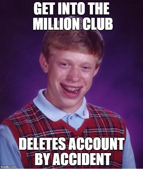 Bad Luck Brian Meme | GET INTO THE MILLION CLUB DELETES ACCOUNT BY ACCIDENT | image tagged in memes,bad luck brian | made w/ Imgflip meme maker