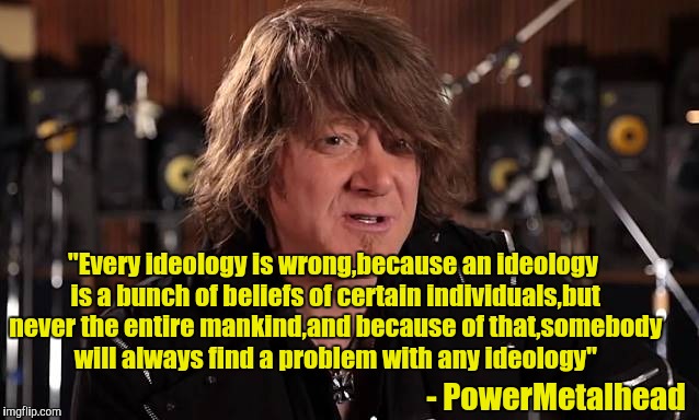 Just like Chuck Schuldiner once said:" There is a line you must draw between your dream world and reality" | "Every ideology is wrong,because an ideology is a bunch of beliefs of certain individuals,but never the entire mankind,and because of that,somebody will always find a problem with any ideology"; - PowerMetalhead | image tagged in memes,powermetalhead,quotes,ideology,beliefs,reality | made w/ Imgflip meme maker