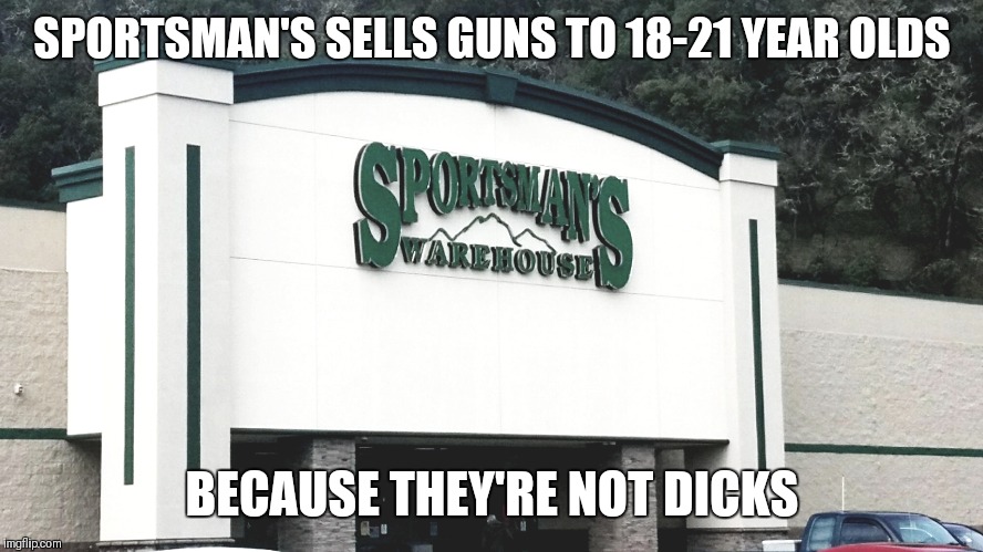 Not dicks | SPORTSMAN'S SELLS GUNS TO 18-21 YEAR OLDS; BECAUSE THEY'RE NOT DICKS | image tagged in sports | made w/ Imgflip meme maker