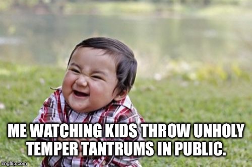 Evil Toddler Meme | ME WATCHING KIDS THROW UNHOLY TEMPER TANTRUMS IN PUBLIC. | image tagged in memes,evil toddler | made w/ Imgflip meme maker