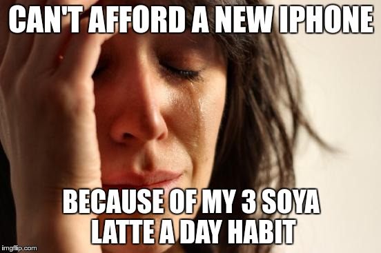 Dance of Competing Lusts | CAN'T AFFORD A NEW IPHONE; BECAUSE OF MY 3 SOYA LATTE A DAY HABIT | image tagged in memes,first world problems | made w/ Imgflip meme maker