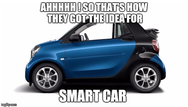 AHHHHH ! SO THAT'S HOW THEY GOT THE IDEA FOR SMART CAR | made w/ Imgflip meme maker