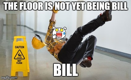 THE FLOOR IS NOT YET BEING BILL BILL | made w/ Imgflip meme maker