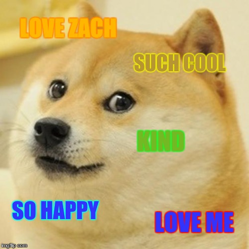 Doge Meme | LOVE ZACH; SUCH COOL; KIND; SO HAPPY; LOVE ME | image tagged in memes,doge | made w/ Imgflip meme maker