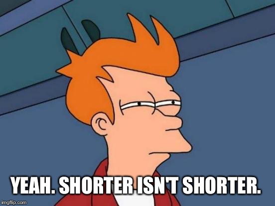 Futurama Fry Meme | YEAH. SHORTER ISN'T SHORTER. | image tagged in memes,futurama fry | made w/ Imgflip meme maker