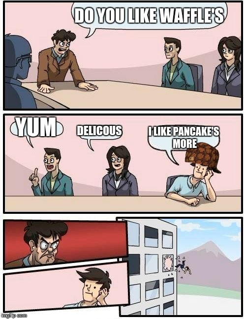 Boardroom Meeting Suggestion | DO YOU LIKE WAFFLE'S; YUM; DELICOUS; I LIKE PANCAKE'S MORE | image tagged in memes,boardroom meeting suggestion,scumbag | made w/ Imgflip meme maker