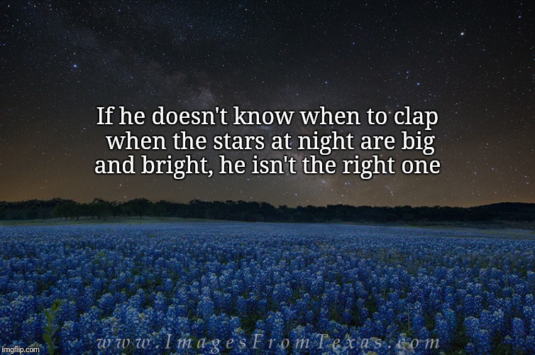 If he doesn't know when to clap when the stars at night are big and bright, he isn't the right one | image tagged in texas,stars | made w/ Imgflip meme maker