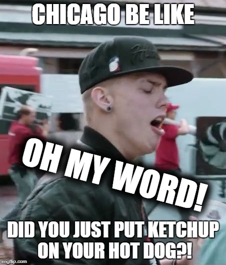CHICAGO BE LIKE; OH MY WORD! DID YOU JUST PUT KETCHUP ON YOUR HOT DOG?! | image tagged in oh my word | made w/ Imgflip meme maker
